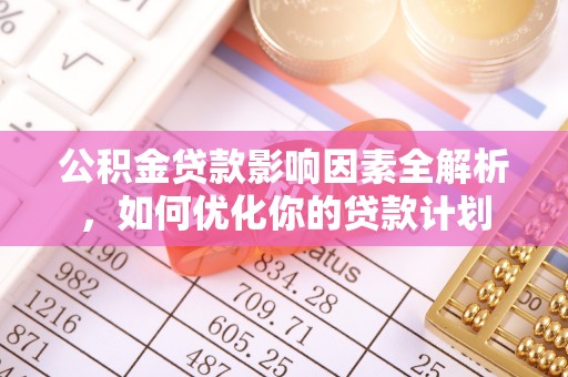 双河公积金贷款影响因素全解析，如何优化你的贷款计划