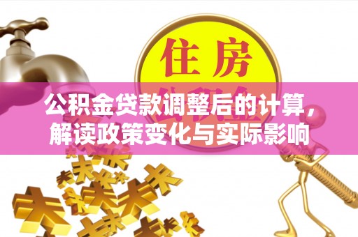 双河公积金贷款调整后的计算，解读政策变化与实际影响