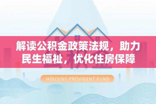 双河解读公积金政策法规，助力民生福祉，优化住房保障