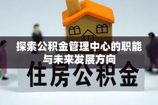 双河探索公积金管理中心的职能与未来发展方向