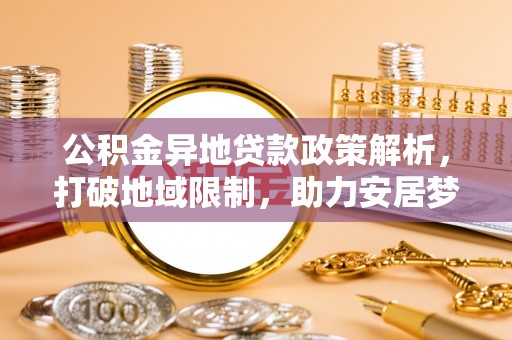 双河公积金异地贷款政策解析，打破地域限制，助力安居梦想