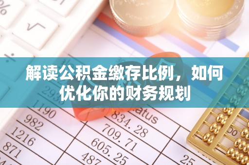 双河解读公积金缴存比例，如何优化你的财务规划