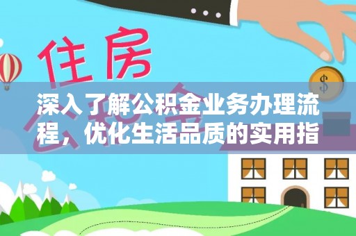 双河深入了解公积金业务办理流程，优化生活品质的实用指南