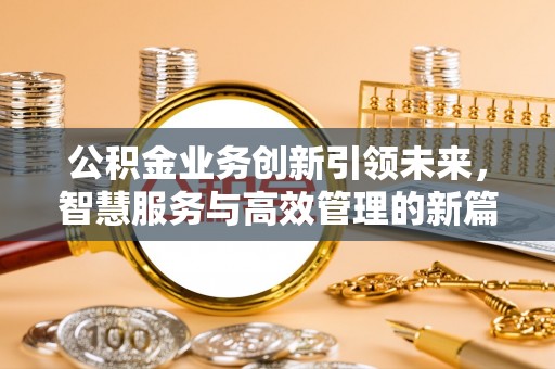 双河公积金业务创新引领未来，智慧服务与高效管理的新篇章