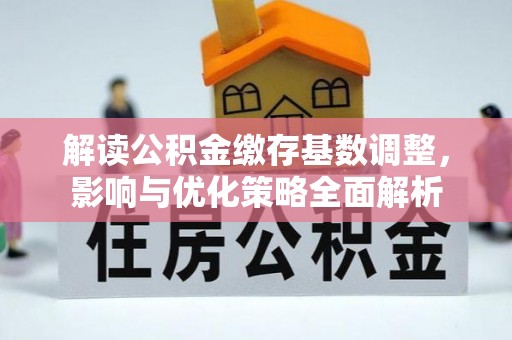 双河解读公积金缴存基数调整，影响与优化策略全面解析