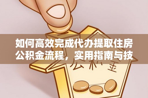 双河如何高效完成代办提取住房公积金流程，实用指南与技巧