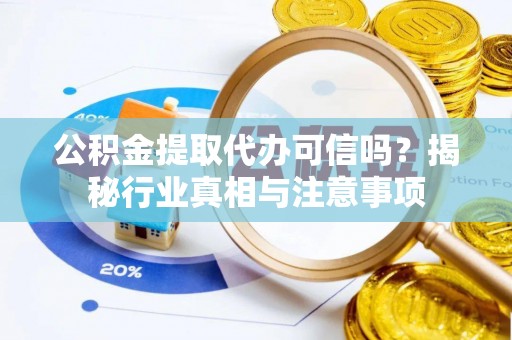 双河公积金提取代办可信吗？揭秘行业真相与注意事项