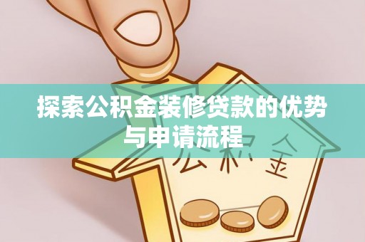 双河探索公积金装修贷款的优势与申请流程