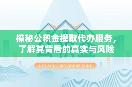 双河探秘公积金提取代办服务，了解其背后的真实与风险