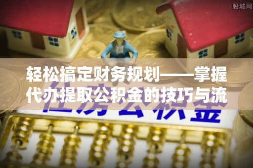 双河轻松搞定财务规划——掌握代办提取公积金的技巧与流程