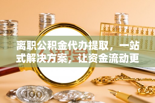 双河离职公积金代办提取，一站式解决方案，让资金流动更便捷