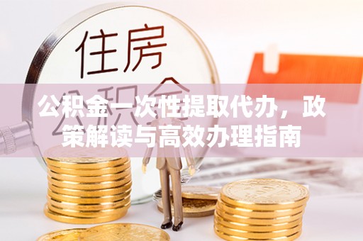 双河公积金一次性提取代办，政策解读与高效办理指南