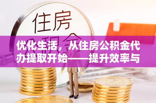 双河优化生活，从住房公积金代办提取开始——提升效率与便捷的秘诀