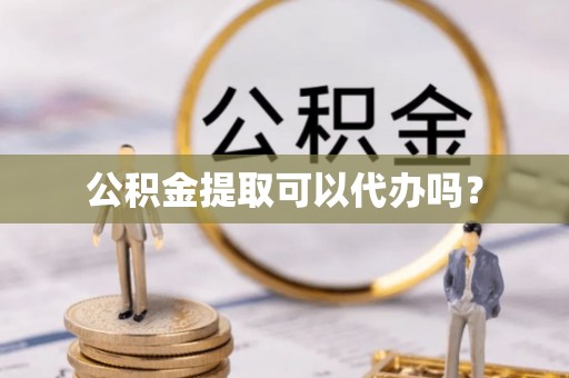 双河公积金提取可以代办吗？