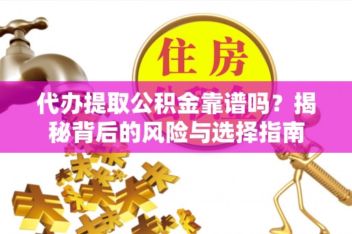 双河代办提取公积金靠谱吗？揭秘背后的风险与选择指南
