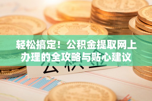 双河轻松搞定！公积金提取网上办理的全攻略与贴心建议