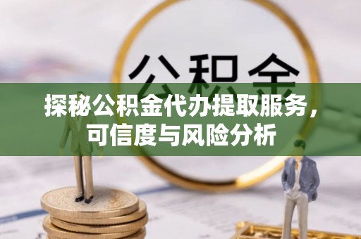 双河探秘公积金代办提取服务，可信度与风险分析