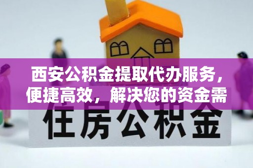 双河西安公积金提取代办服务，便捷高效，解决您的资金需求