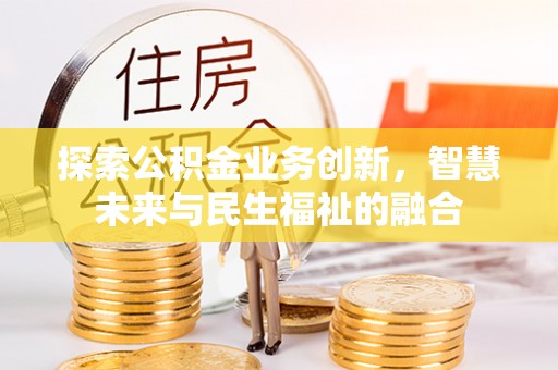 双河探索公积金业务创新，智慧未来与民生福祉的融合