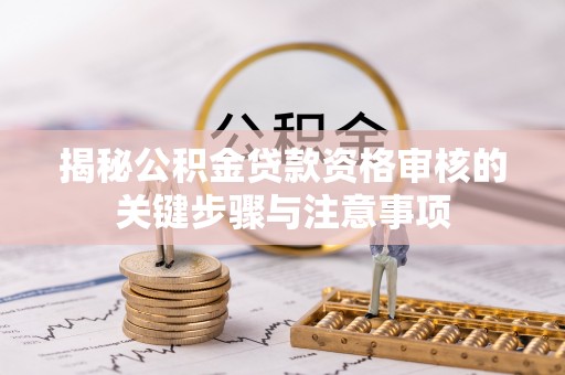 双河揭秘公积金贷款资格审核的关键步骤与注意事项