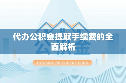 双河代办公积金提取手续费的全面解析