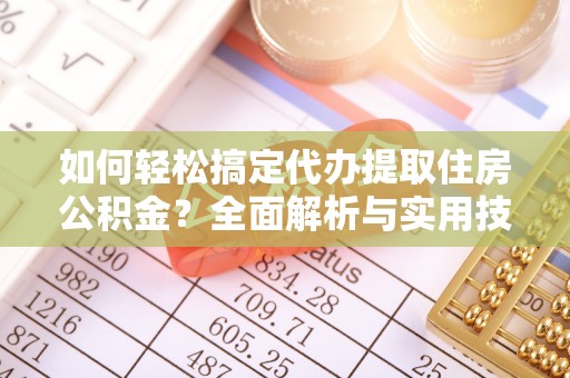 双河如何轻松搞定代办提取住房公积金？全面解析与实用技巧