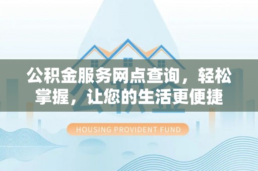 双河公积金服务网点查询，轻松掌握，让您的生活更便捷