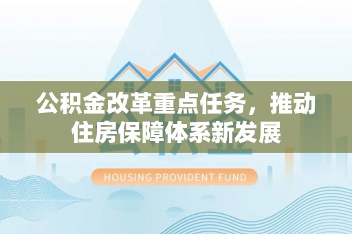 双河公积金改革重点任务，推动住房保障体系新发展