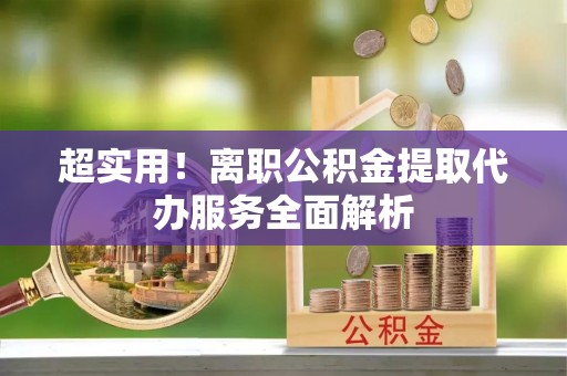 双河超实用！离职公积金提取代办服务全面解析