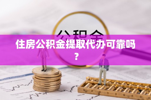 双河住房公积金提取代办可靠吗？