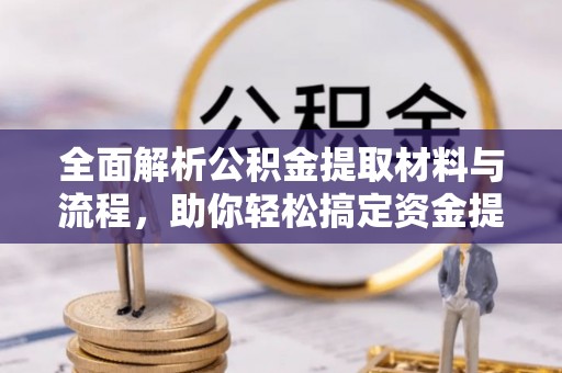双河全面解析公积金提取材料与流程，助你轻松搞定资金提取！