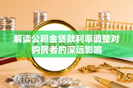 双河解读公积金贷款利率调整对购房者的深远影响