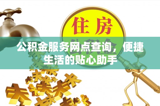 双河公积金服务网点查询，便捷生活的贴心助手