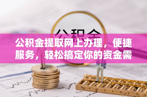 双河公积金提取网上办理，便捷服务，轻松搞定你的资金需求