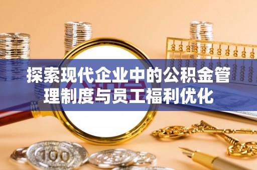双河探索现代企业中的公积金管理制度与员工福利优化