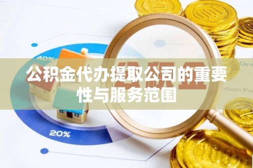 双河公积金代办提取公司的重要性与服务范围