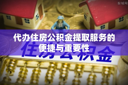 双河代办住房公积金提取服务的便捷与重要性