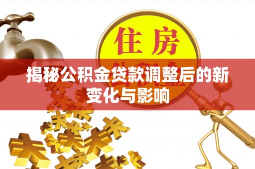双河揭秘公积金贷款调整后的新变化与影响