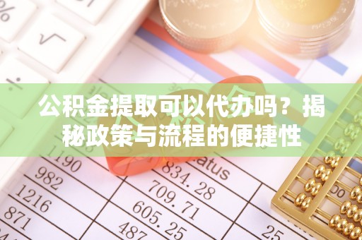 双河公积金提取可以代办吗？揭秘政策与流程的便捷性