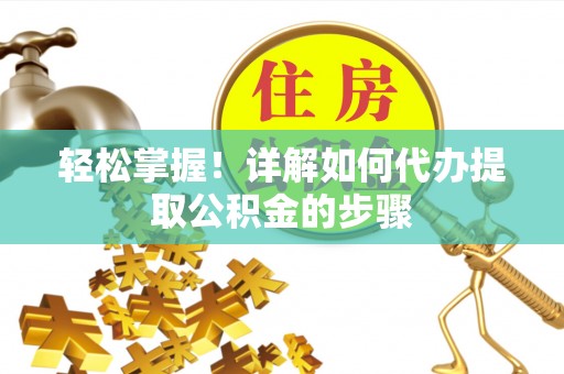 双河轻松掌握！详解如何代办提取公积金的步骤