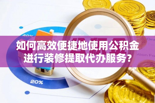 双河如何高效便捷地使用公积金进行装修提取代办服务？
