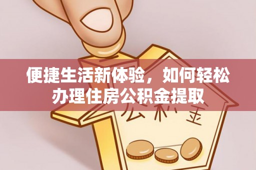 双河便捷生活新体验，如何轻松办理住房公积金提取