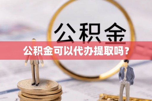 双河公积金可以代办提取吗？