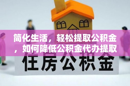 双河简化生活，轻松提取公积金，如何降低公积金代办提取的费用？