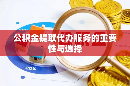 双河公积金提取代办服务的重要性与选择