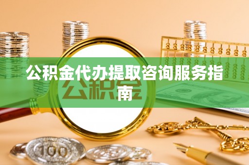 双河公积金代办提取咨询服务指南