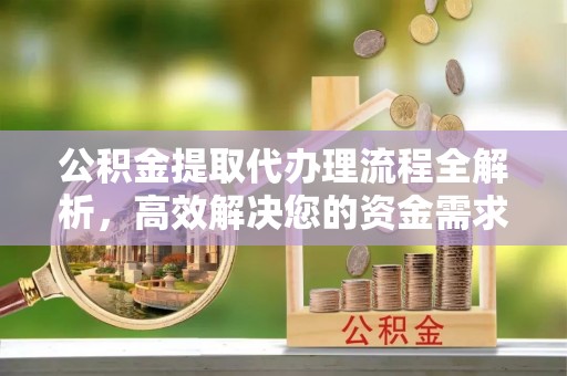 双河公积金提取代办理流程全解析，高效解决您的资金需求