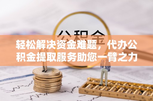 双河轻松解决资金难题，代办公积金提取服务助您一臂之力