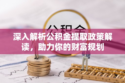 双河深入解析公积金提取政策解读，助力你的财富规划