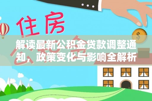 双河解读最新公积金贷款调整通知，政策变化与影响全解析